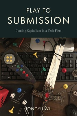 Play to Submission Gaming Capitalism in a Tech Firm Tongyu Wu Taschenbuch 2024