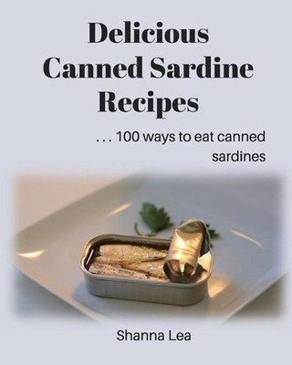 Delicious Canned Sardine Recipes: . . . 100 ways to eat canned sardines by Shann