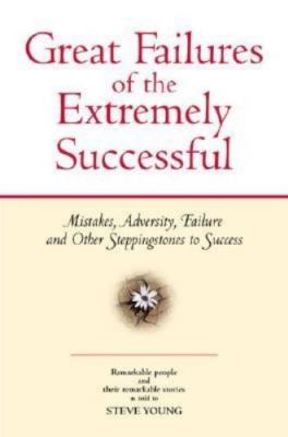 Great Failures of the Extremely Successful : Mistakes, Adversity, Failure and O 
