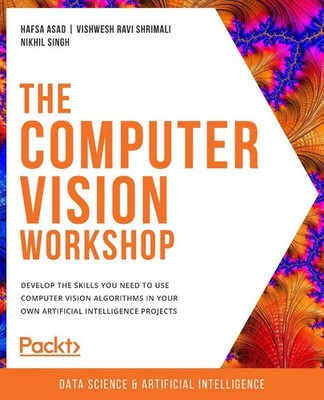 The The Computer Vision Workshop: Develop the skills you need to use computer vi