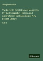 George Rawlinson | The Seventh Great Oriental Monarchy. Or, The Geography,...