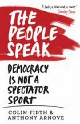 The People Speak: Democracy is Not a Spectator Sport Colin Firth, Anthony A