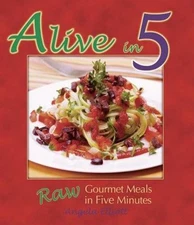 Alive in 5: Raw Gourmet Meals in Five Minutes, Elliott, Angela, New Book