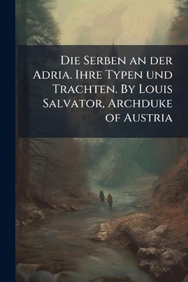 Die Serben an der Adria. Ihre Typen und Trachten. By Louis Salvator, Archduke of
