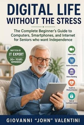 Digital Life Without the Stress: The Complete Beginner's Guide to Computers, Sma