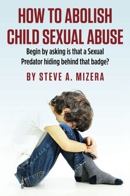 HOW TO ABOLISH CHILD SEXUAL ABUSE: BEGIN BY ASKING IS THAT By Steve A. Mizera
