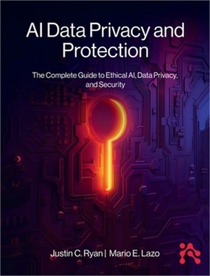 AI Data Privacy and Protection: The Complete Guide to Ethical AI, Data Privacy,
