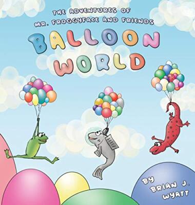 The Adventures of Mr. Froggyface and Friends: Balloon World Brian J Wyatt