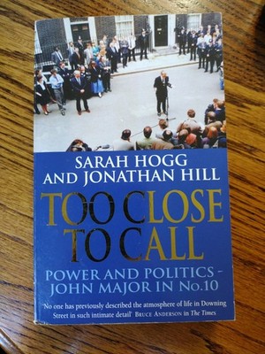 Too Close to Call Power and Politics John Major in No. 10 Sarah Hogg Jonat. Hill