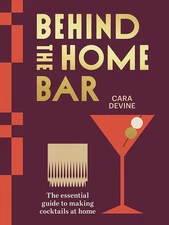 Behind the Home Bar: The Essential Guide to Making Cocktails at Home by Cara Dev