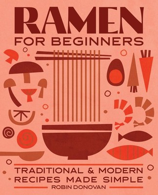 Ramen for Beginners: Traditional and Modern Recipes Made Simple,