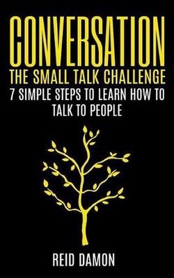 Conversation: The Small Talk Challenge: 7 Simple Steps to Learn How to Talk to P