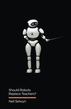 Should Robots Replace Teachers?: AI and the Future of Education by Neil Selwyn