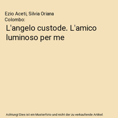 L'angelo custode. L'amico luminoso per me, Ezio Aceti, Silvia Oriana Colombo