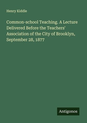 Common-school Teaching. A Lecture Delivered Before the Teachers' Association of