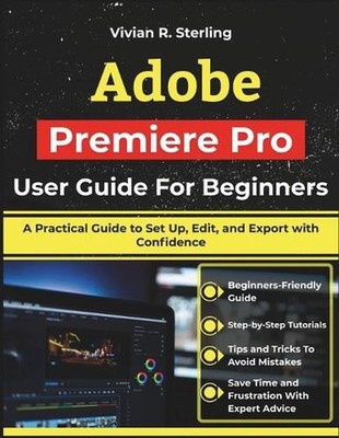 Adobe Premiere Pro User Guide For Beginners: A Practical Guide to Set Up, Edit,