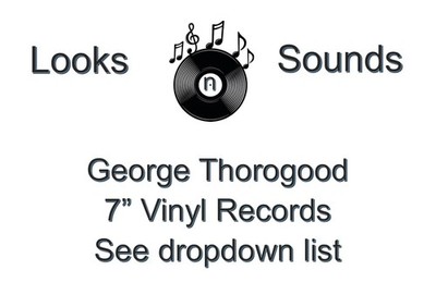 GEORGE THOROGOOD  7'' VINYLS - VARIOUS TITLES - EX / VG+