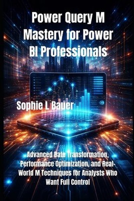 Power Query M Mastery for Power BI Professionals: Advanced Data Transformation, 