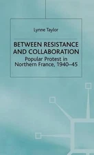 Between Resistance and Collabration: Popular Protest in Northern France 1940-45 
