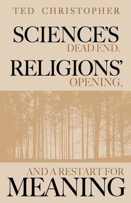 Science's Dead End, Religions' Opening, and a Restart f -  NEW Ted Christopher 2