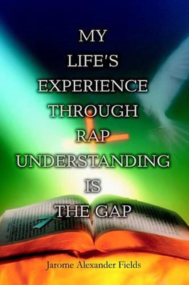 My Life's Experience Through Rap Understanding is the Gap by Jarome Alexander Fi