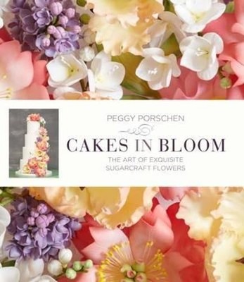 Cakes in Bloom: Exquisite Sugarcraft Flowers for All Occasi... by Peggy Porschen
