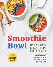 Smoothie Bowl Ideas for Healthy Breakfast: Nutritious Recipes for A Great Start