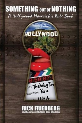Something out of Nothing . . . a Hollywood Maverick's Rule Book by Rick Friedber
