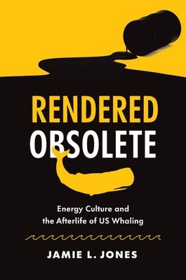 Rendered Obsolete : Energy Culture and the Afterlife of Us Whaling, Paperback...