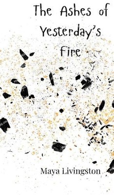 The Ashes of Yesterday's Fire by Maya Livingston Hardcover Book