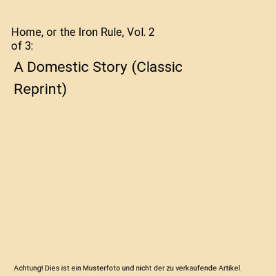 Home, or the Iron Rule, Vol. 2 of 3: A Domestic Story (Classic Reprint), Sarah S