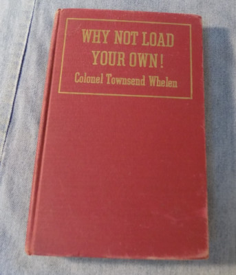 Why Not Load Your Own 1951 by Colonel Townsend Whelen 1st Edition - Handloading