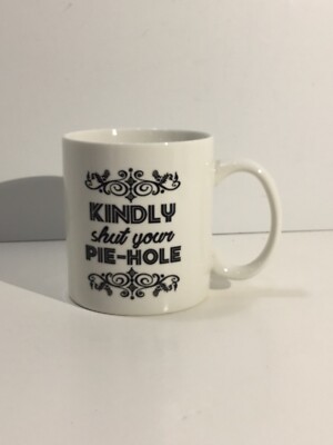 Kindly Shut Your Pie-Hole Coffee Mug Cup Ceramic Mauag Latazas