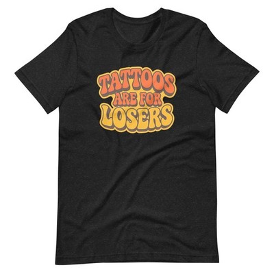 Tattoos Are for Losers T-Shirt | Funny Tattoo Lover Tee Sarcastic Inked Meme Top