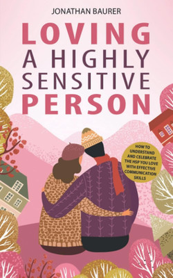 Loving a Highly Sensitive Person: How to Understand and Celebrate the HSP You Lo