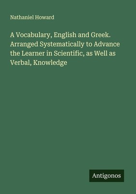 A Vocabulary, English and Greek. Arranged Systematically to Advance the Learner