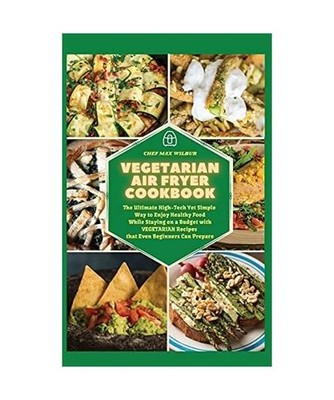 Vegetarian Air Fryer Cookbook: The Ultimate High-Tech Yet Simple Way to Enjoy He