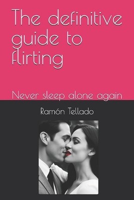 The definitive guide to flirting: Never sleep alone again by Ram?n Tellado Paper