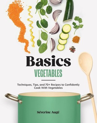 Basics Vegetables Techniques Tips and 70+ Recipes to Confidently Cook NEW