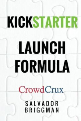 Kickstarter Launch Formula: The Crowdfunding Handbook For Startups, Filmmak...