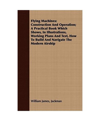 Flying Machines: Construction and Operation; A Practical Book Which Shows, in Il