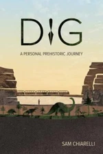 Dig: A Personal Prehistoric Journey by Chiarelli, Sam