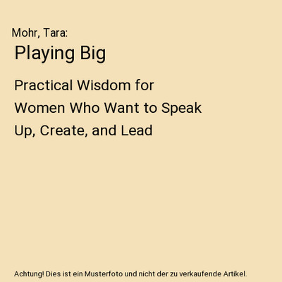 Playing Big: Practical Wisdom for Women Who Want to Speak Up, Create, and Lead: 