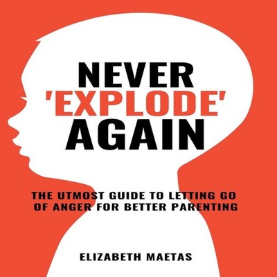 Never explode again The Utmost Guide to Letting Go of Anger for B