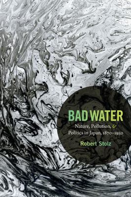 Bad Water: Nature, Pollution, and Politics in Japan, 1870-1950 ...  (paperback)