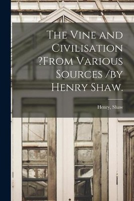 Henry Shaw The Vine and Civilisation ?from Various Sources /by Hen (Taschenbuch)