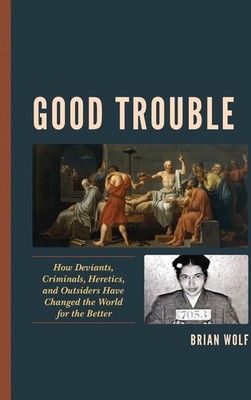 Good Trouble: How Deviants, Criminals, Heretics, and Outsiders Have Changed the 