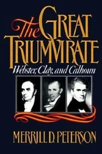 The Great Triumvirate: Webster, Clay, and Calhoun Peterson, Merrill D. hardcove