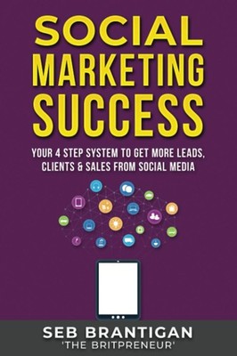 Social Marketing Success: Your 4 Step System To Get More Leads, 