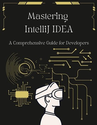 Mastering IntelliJ IDEA: Ein umfassender Leitfaden für Entwickler: Entsperren Sie Ihr Codin